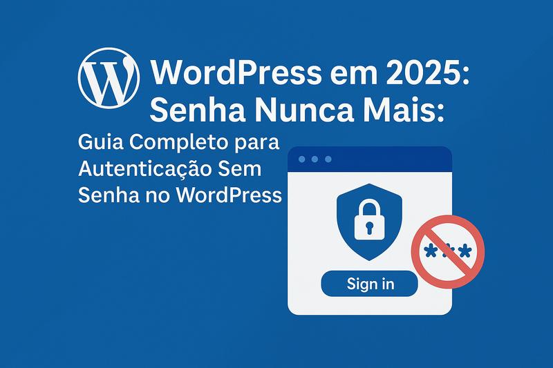 Senha Nunca Mais: Guia Completo para Autenticação Sem Senha no WordPress