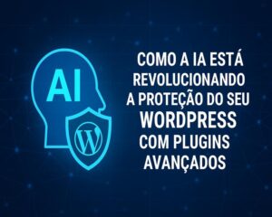 Como a IA está revolucionando a proteção do seu WordPress com plugins avançados